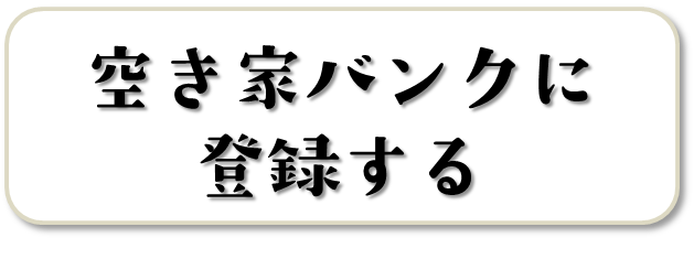 空き家バンクに登録する（空き家を貸したい・売りたいのページへリンク）